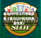 最火CQ9投注钓鱼趣优惠（最火CQ9投注钓鱼趣优惠）  第1张